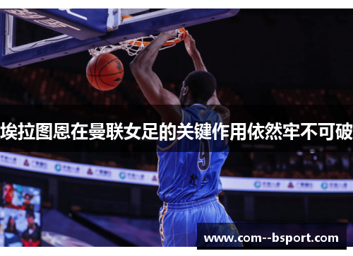 埃拉图恩在曼联女足的关键作用依然牢不可破 埃拉图恩在曼联女足的关键作用依然牢不可破