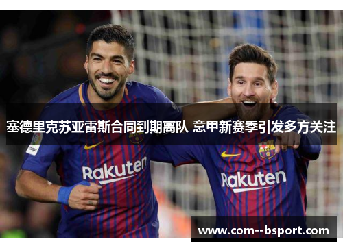 塞德里克苏亚雷斯合同到期离队 意甲新赛季引发多方关注 塞德里克苏亚雷斯合同到期离队 意甲新赛季引发多方关注