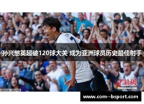 孙兴慜英超破120球大关 成为亚洲球员历史最佳射手 孙兴慜英超破120球大关 成为亚洲球员历史最佳射手