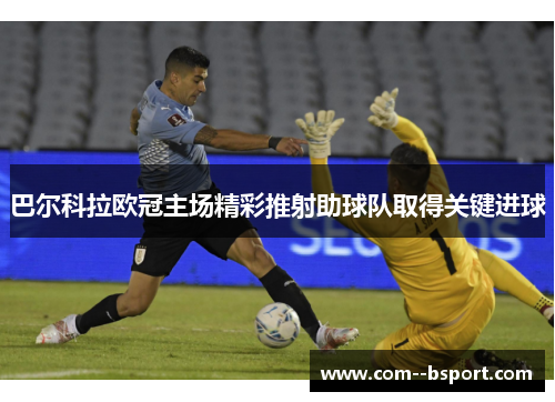 巴尔科拉欧冠主场精彩推射助球队取得关键进球 巴尔科拉欧冠主场精彩推射助球队取得关键进球