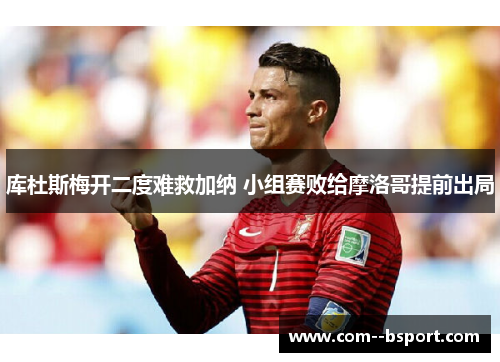 库杜斯梅开二度难救加纳 小组赛败给摩洛哥提前出局 库杜斯梅开二度难救加纳 小组赛败给摩洛哥提前出局