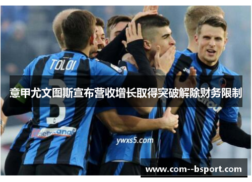 意甲尤文图斯宣布营收增长取得突破解除财务限制 意甲尤文图斯宣布营收增长取得突破解除财务限制