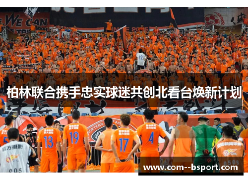 柏林联合携手忠实球迷共创北看台焕新计划