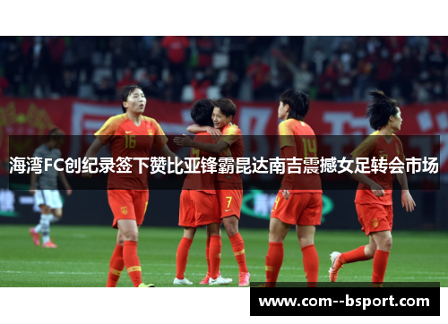 海湾FC创纪录签下赞比亚锋霸昆达南吉震撼女足转会市场 海湾FC创纪录签下赞比亚锋霸昆达南吉震撼女足转会市场