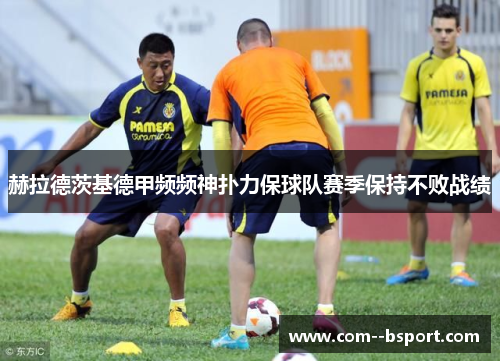 赫拉德茨基德甲频频神扑力保球队赛季保持不败战绩 赫拉德茨基德甲频频神扑力保球队赛季保持不败战绩