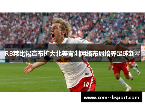 RB莱比锡宣布扩大北美青训网络布局培养足球新星