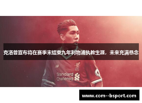 克洛普宣布将在赛季末结束九年利物浦执教生涯,未来充满悬念 克洛普宣布将在赛季末结束九年利物浦执教生涯,未来充满悬念