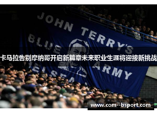 卡马拉告别摩纳哥开启新篇章未来职业生涯将迎接新挑战