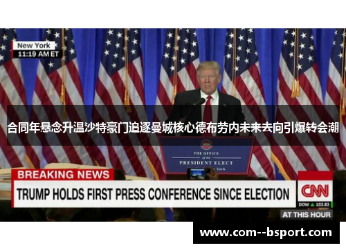 合同年悬念升温沙特豪门追逐曼城核心德布劳内未来去向引爆转会潮