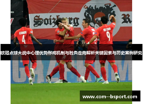 欧冠点球大战中心理优势形成机制与胜负走向解析关键因素与历史案例研究 欧冠点球大战中心理优势形成机制与胜负走向解析关键因素与历史案例研究