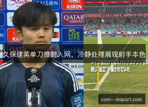 久保建英单刀推射入网，冷静处理展现射手本色